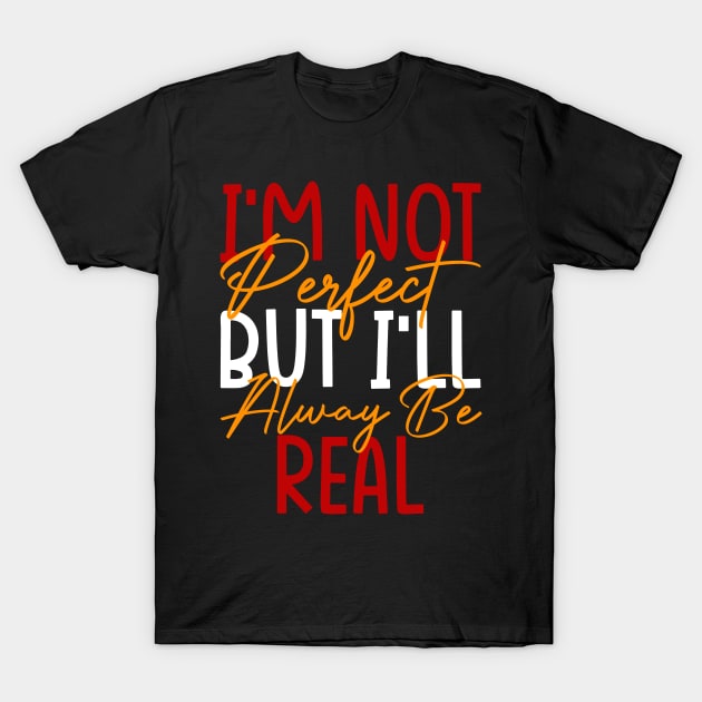 I'm Not Perfect, But I'll Always Be Real, Motivational T-Shirt by tman4life